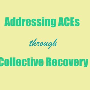 Addressing ACEs through Collective Recovery